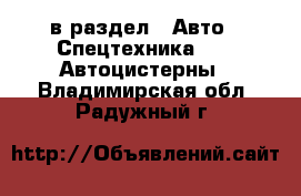  в раздел : Авто » Спецтехника »  » Автоцистерны . Владимирская обл.,Радужный г.